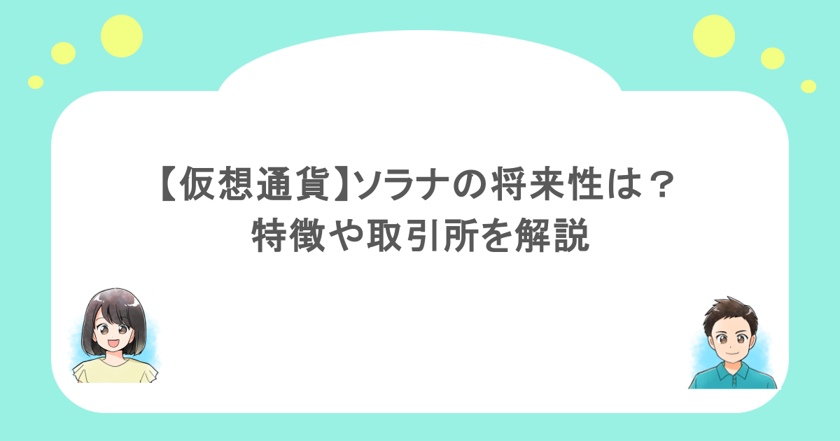 【仮想通貨】ソラナの将来性は?特徴や取り扱っている取引所を解説