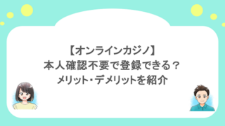 【オンラインカジノ】本人確認不要で登録できる？メリット・デメリットを紹介