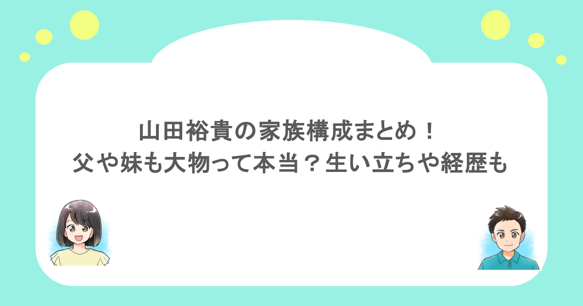 山田裕貴の家族構成まとめ!父や妹も大物って本当?生い立ちや経歴も