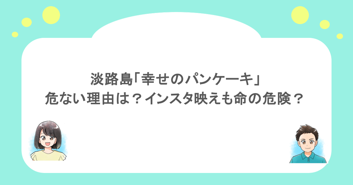 淡路島「幸せのパンケーキ」が危ない理由は?インスタ映えも命の危険?