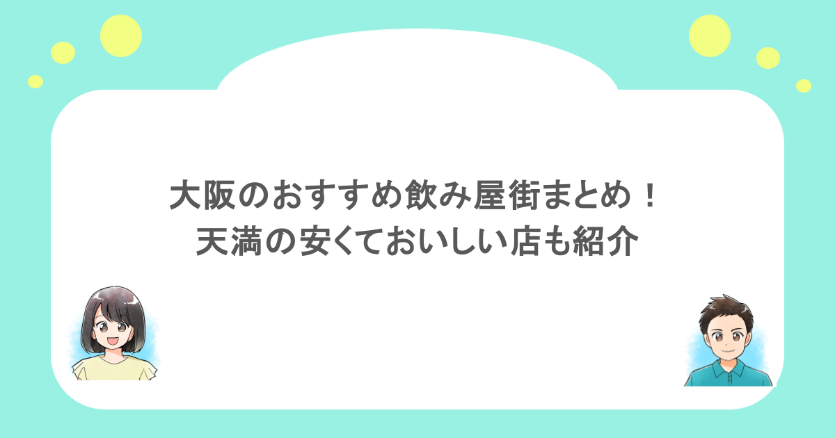 大阪のおすすめ飲み屋街まとめ！天満の安くておいしい店も紹介