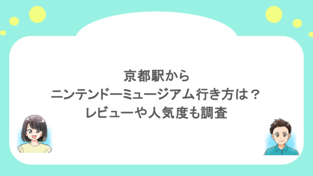 京都駅からニンテンドーミュージアムの行き方は？レビューや人気度も調査