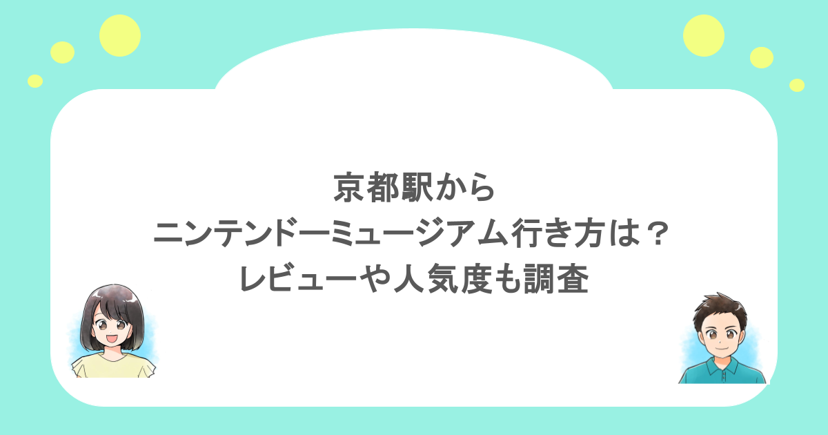 京都駅からニンテンドーミュージアムの行き方は？レビューや人気度も調査