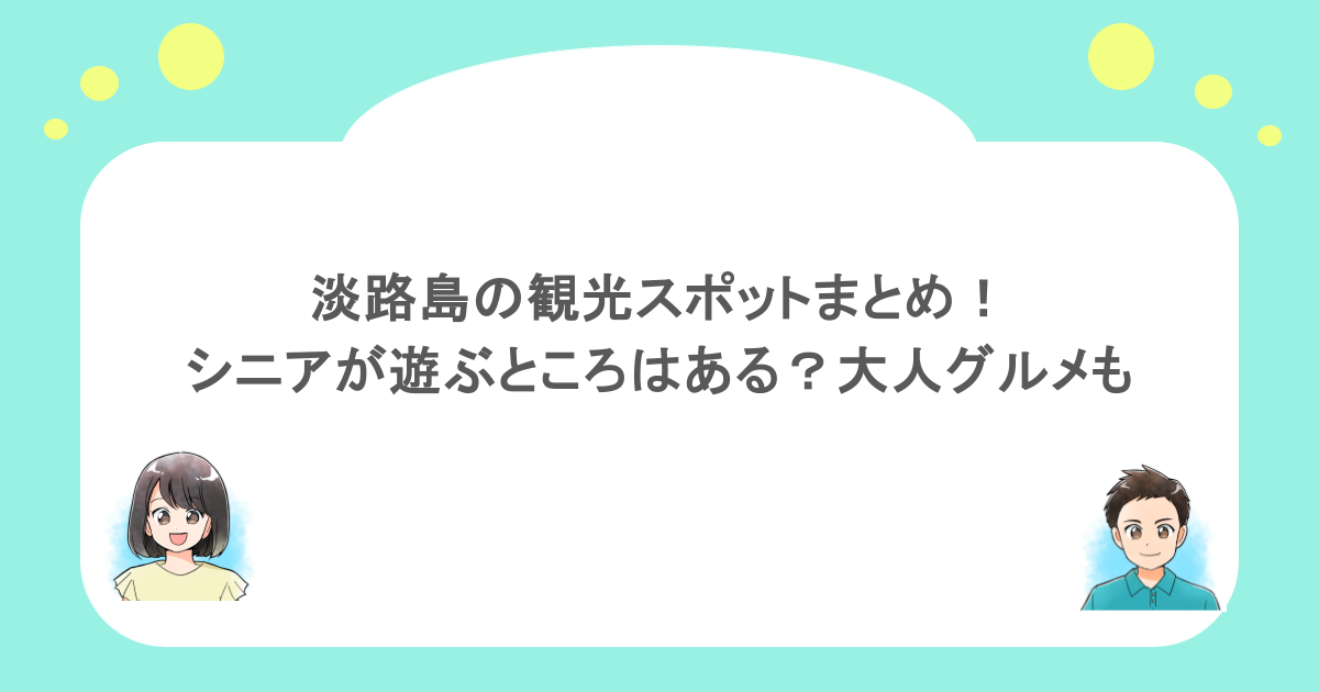 淡路島の観光スポットまとめ!シニアが遊ぶところはある?大人グルメも