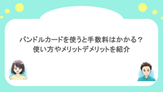 バンドルカードを使うと手数料はかかる?使い方やメリットデメリットを紹介