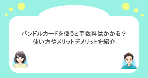 バンドルカードを使うと手数料はかかる？使い方やメリットデメリットを紹介