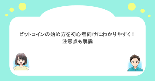 ビットコインの始め方を初心者向けにわかりやすく！注意点も解説