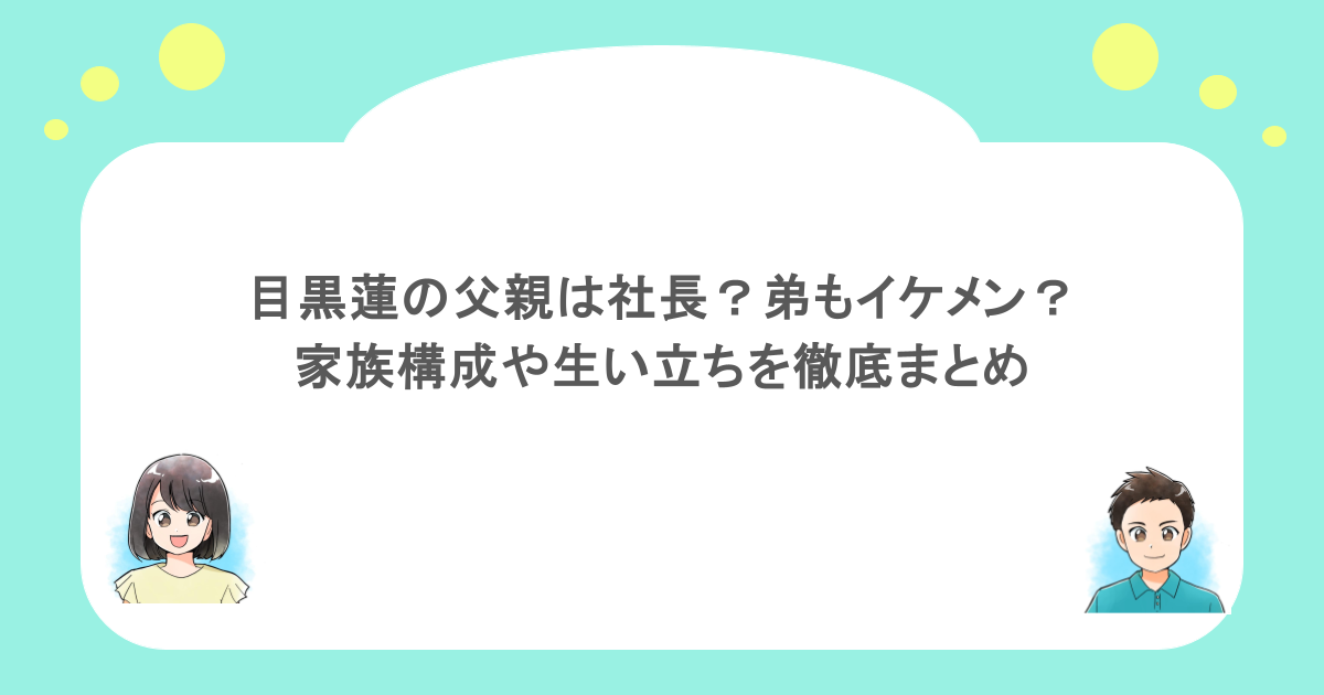 目黒蓮の父親は社長？弟もイケメン？家族構成や生い立ちを徹底まとめ