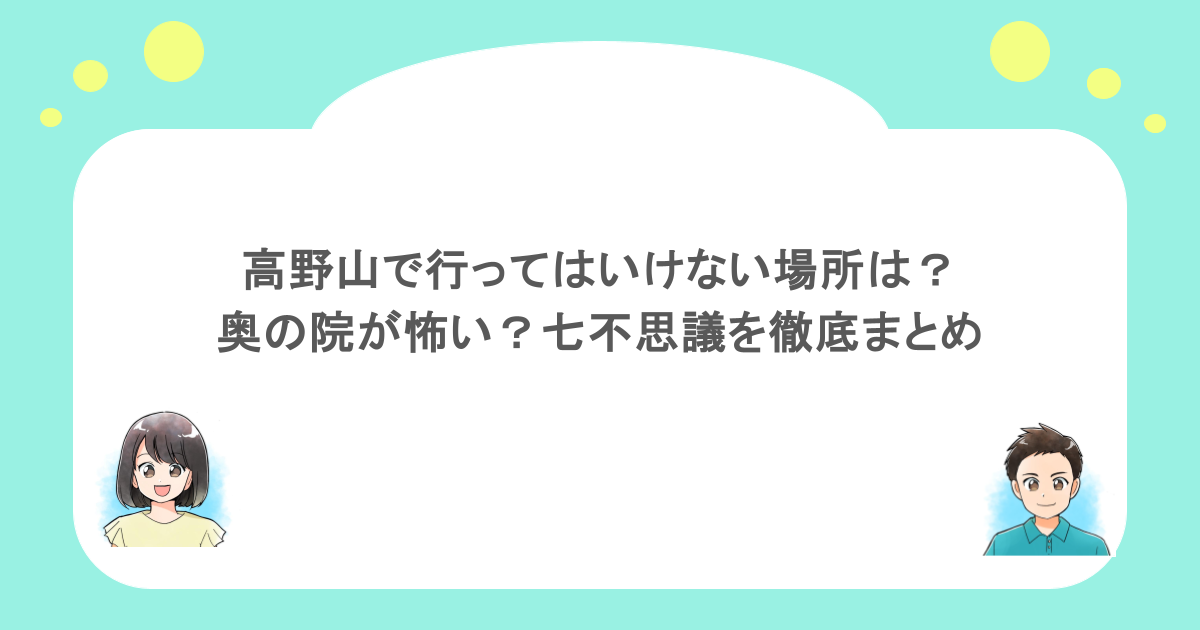 高野山で行ってはいけない場所は?奥の院が怖い?七不思議を徹底まとめ