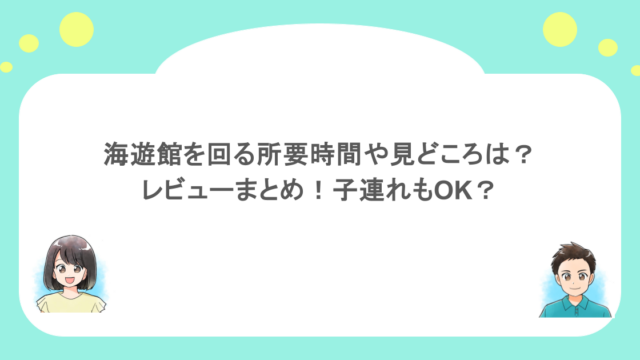 海遊館を回る所要時間や見どころは？レビューまとめ！子連れもOK？
