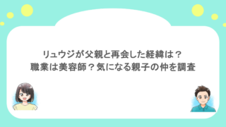 リュウジが父親と再会した経緯は?職業は美容師?気になる親子の仲を調査
