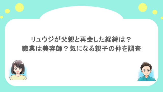 リュウジが父親と再会した経緯は？職業は美容師？気になる親子の仲を調査