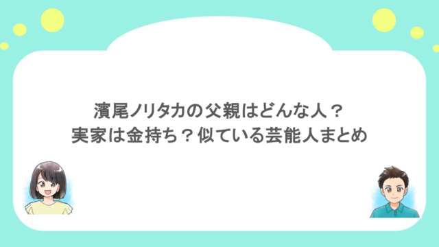 濱尾ノリタカの父親はどんな人？実家は金持ち？似ている芸能人まとめ