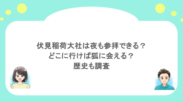 伏見稲荷大社は夜も参拝できる？どこに行けば狐に会える？歴史も調査