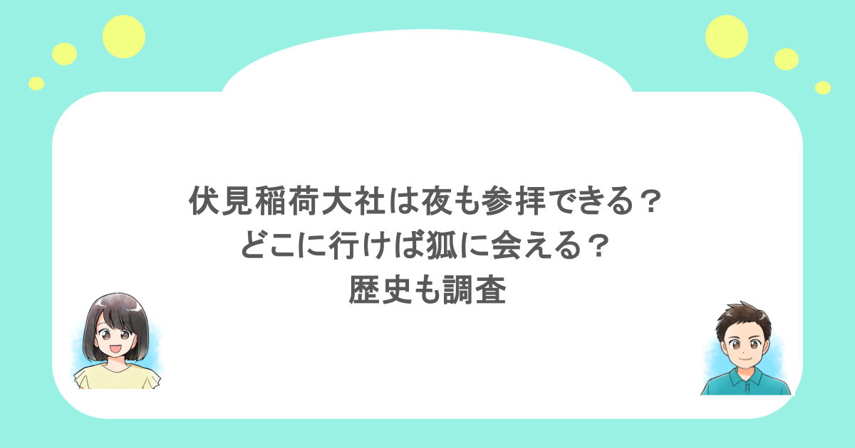 伏見稲荷大社は夜も参拝できる?どこに行けば狐に会える?歴史も調査