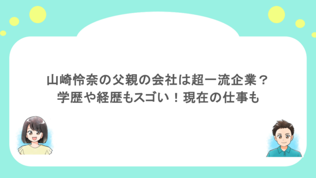 山崎怜奈の父親の会社は超一流企業？学歴や経歴もスゴい！現在の仕事も