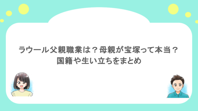ラウール父親職業は？母親が宝塚って本当？国籍や生い立ちをまとめ