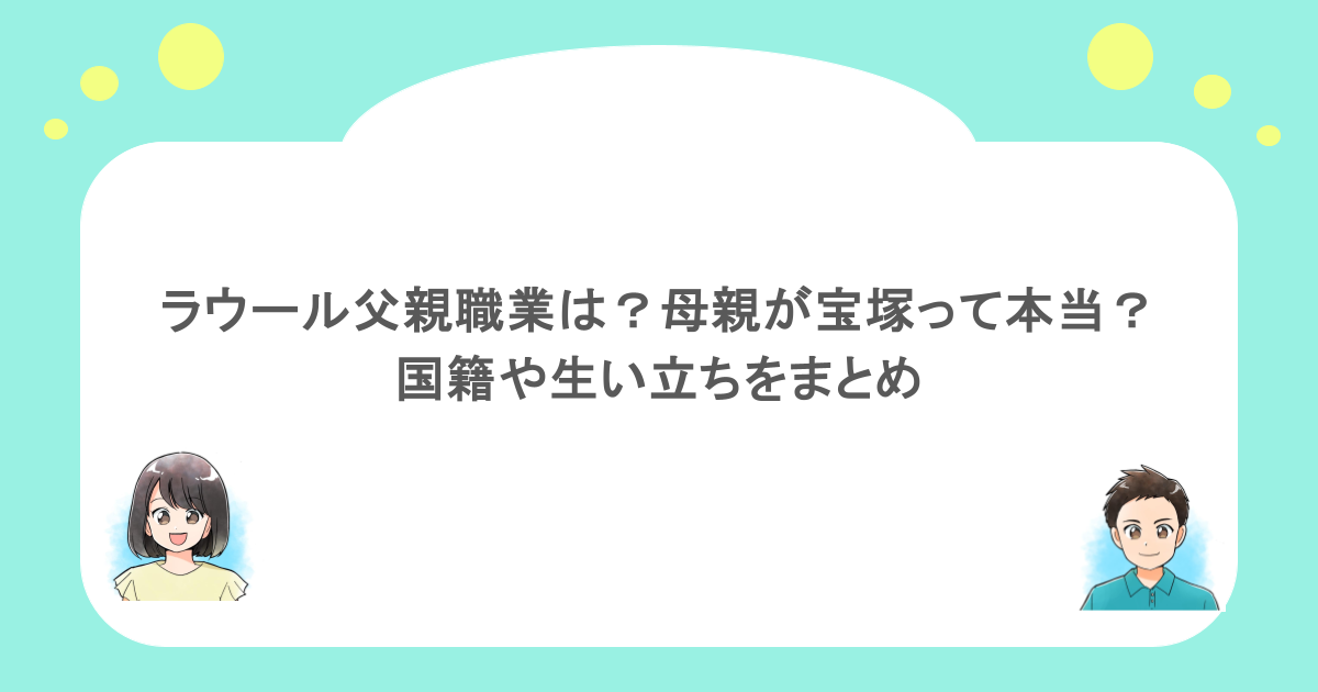 ラウール父親職業は？母親が宝塚って本当？国籍や生い立ちをまとめ