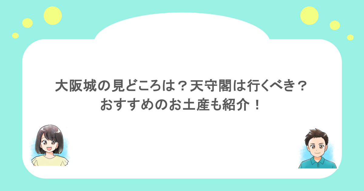 大阪城の見どころは？天守閣は行くべき？おすすめのお土産も紹介！