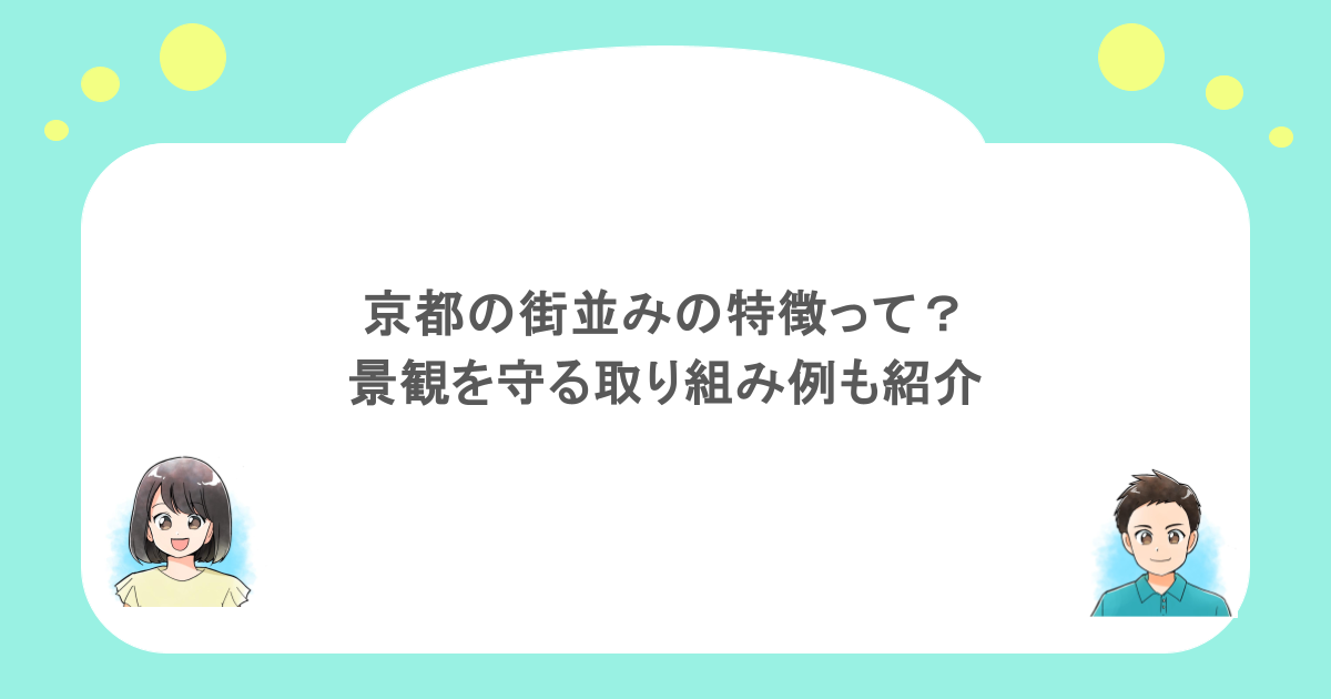 京都の街並みの特徴って？景観を守る取り組み例も紹介