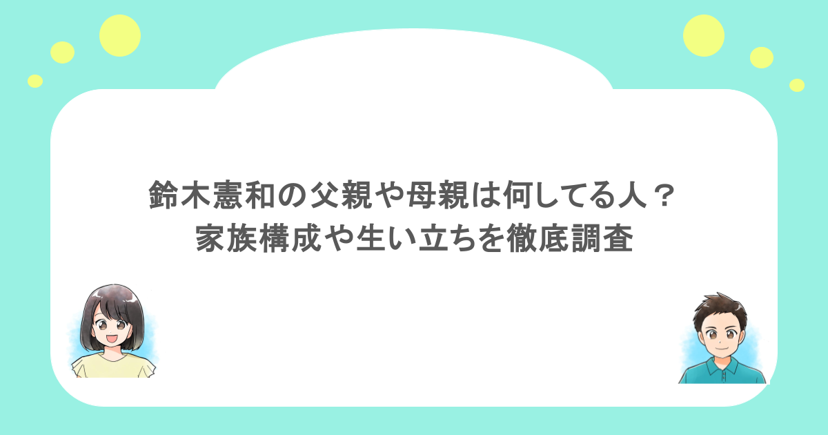 鈴木憲和の父親や母親は何してる人？家族構成や生い立ちを徹底調査