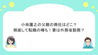 小林鷹之の父親の商社はどこ?倒産して転職の噂も!妻は外務省勤務?
