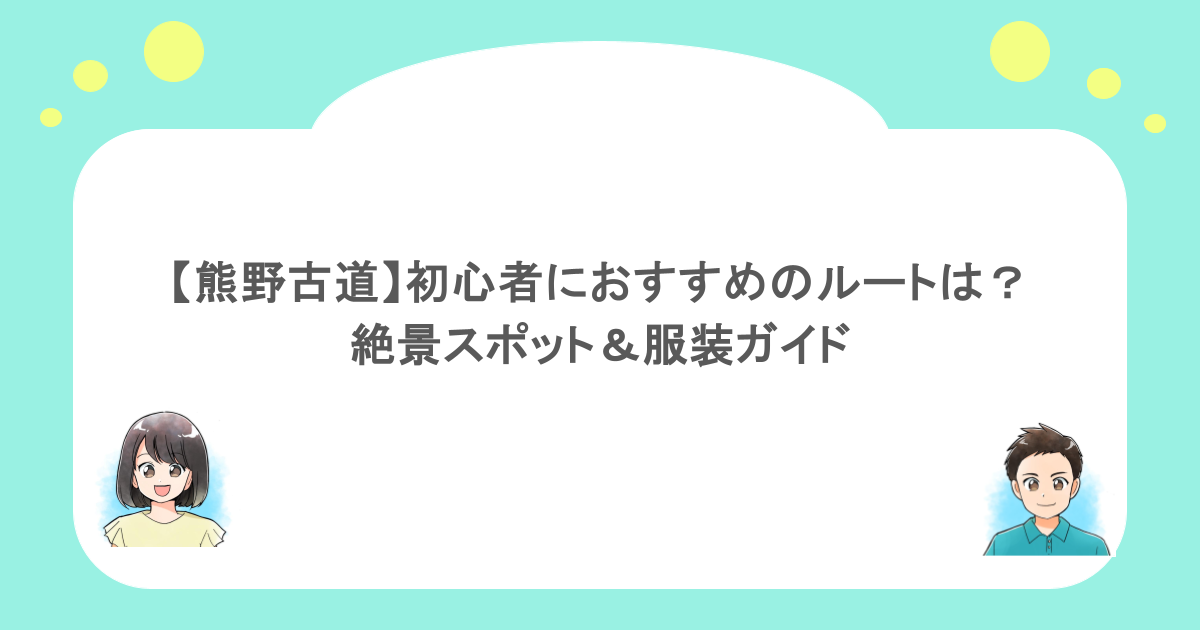 【熊野古道】初心者におすすめのルートは?絶景スポット&服装ガイド